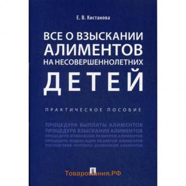 Всё о взыскании алиментов на несовершеннолетних детей. Практическое пособие. Кистанова Е.В.