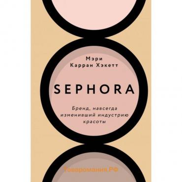 Sephora. Бренд, навсегда изменивший индустрию красоты. Хакетт М.