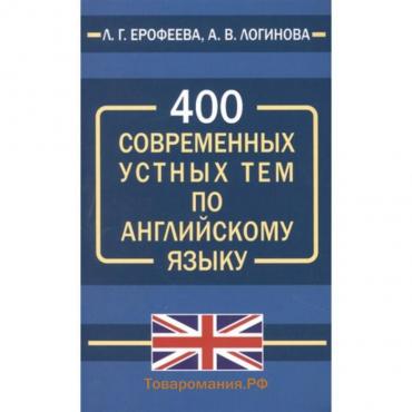 400 современных устных тем по английскому языку. Ерофеева Л.Г., Логинова А.В.